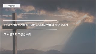[주일예배] 정의사역 #2 누가복음 : 나쁜 사마리아인들의 세상 속에서