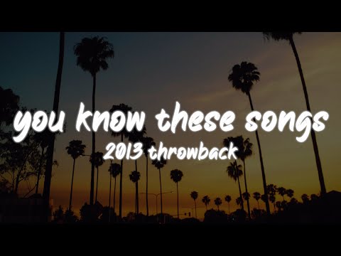 i bet you know all these songs ~2013 throwback nostalgia playlist