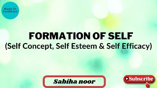 Formation of Self | Self Concept, Self Esteem and Self Efficacy | Sabiha Noor