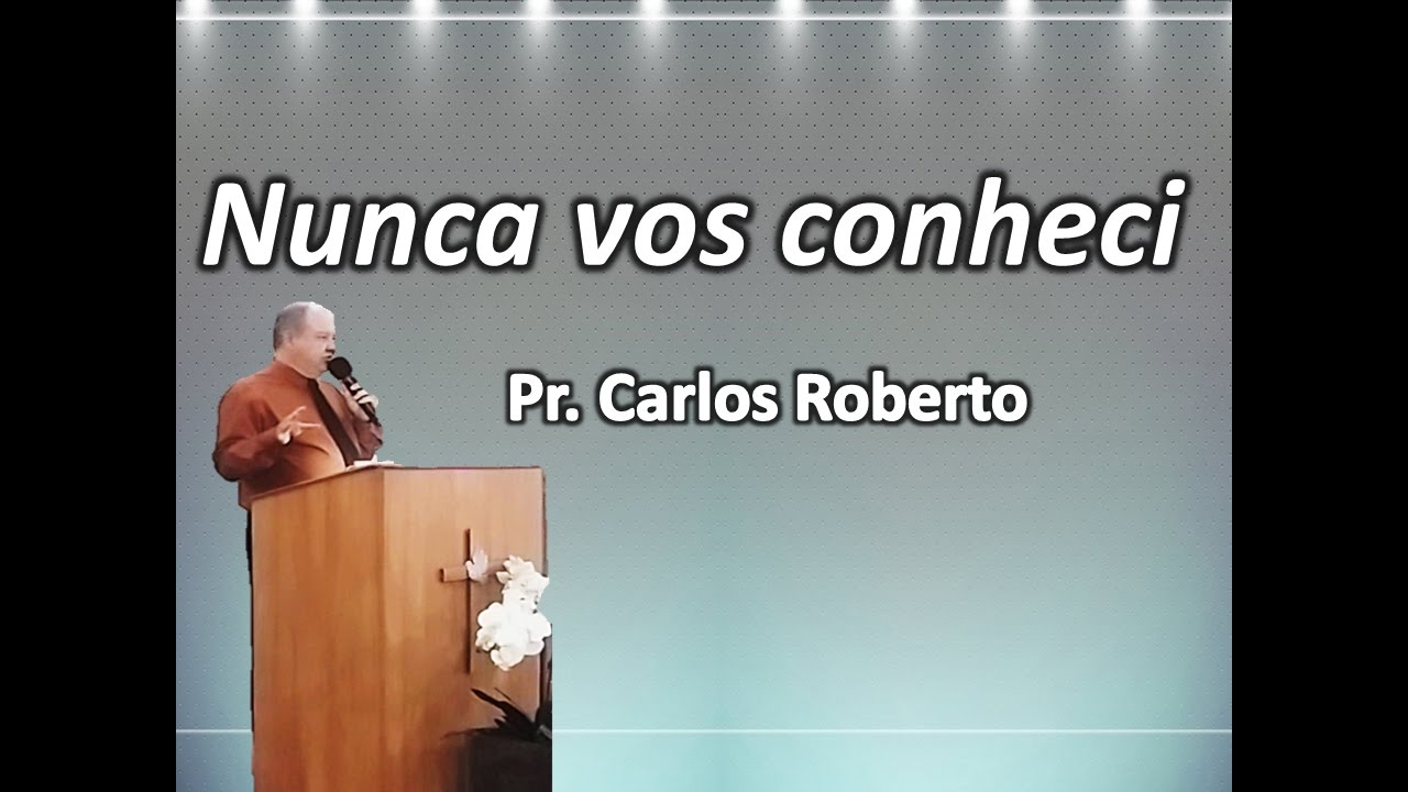 Nunca Vos Conheci - Pr. Carlos Roberto