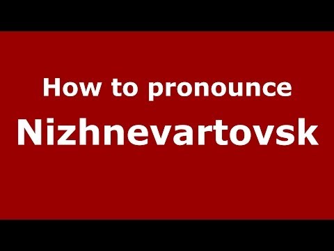How to pronounce Nizhnevartovsk (Russian/Russia)  - PronounceNames.com