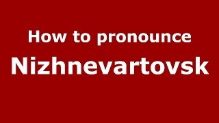 How to pronounce Nizhnevartovsk