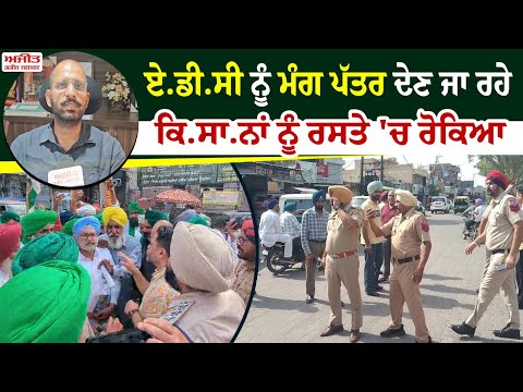 ADC  ਨੂੰ  ਮੰਗ ਪੱਤਰ ਦੇਣ ਜਾ ਰਹੇ ਕਿਸਾਨਾਂ ਨੂੰ ਰਸਤੇ 'ਚ ਰੋਕਿਆ
