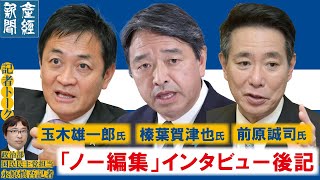 【記者トーク】玉木雄一郎氏、榛葉賀津也氏、前原誠司氏…「ノー編集」インタビューの編集後記【記者解説】