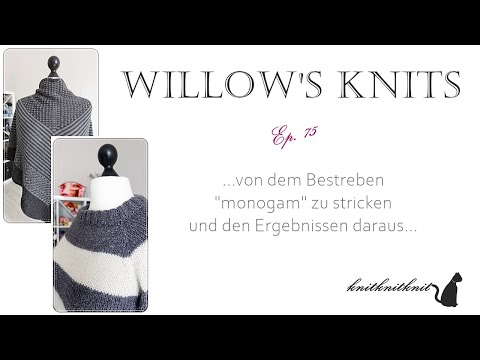 Willow's Knits Ep  75 - vom dem Bestreben monogam zu stricken... -