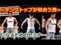 引き締まった逆三角体型で、タンクトップをカッコよく着こなしたいメンズ必見のセミナー!