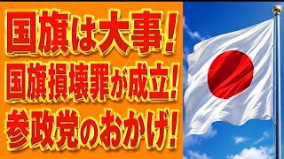 参政党は偉大！国旗損壊罪、参政党が居なきゃ絶対に成立していなかった！