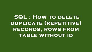 SQL : How to delete duplicate (repetitive) records, rows from table without id