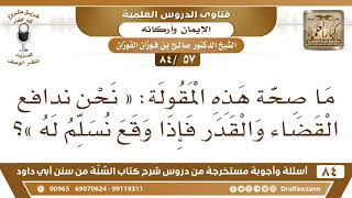[57 /84] ما صحة هذه المقولة: " نحن ندافع القضاء والقدر فإذا وقع نسلم له "؟ | الشيخ صالح الفوزان image