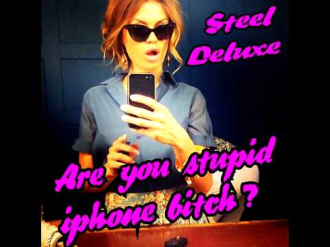 Steel Deluxe - Are you stupid iphone bitch?