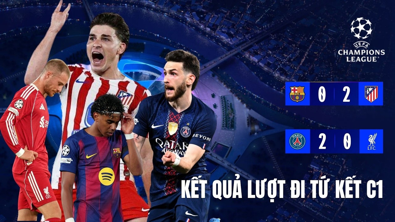 Kết Quả Lượt Đi Tứ Kết C1 ngày 9/4: Barca thua đau Atletico | Liverpool Thua Toàn Diện Trước PSG