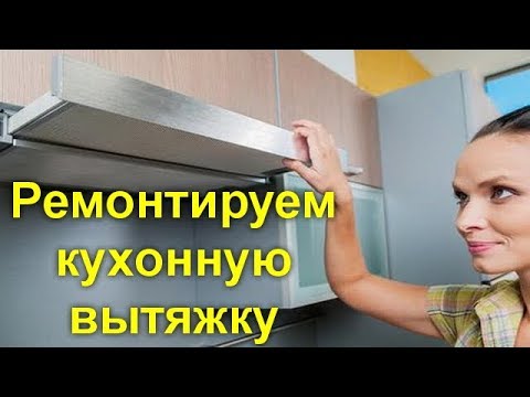 Ремонтируем кухонную вытяжку самостоятельно