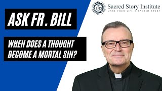 Ask Fr. Bill - When Does a Thought Become a Mortal Sin #67