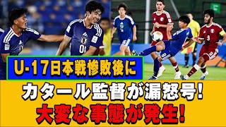 【U-17アジア杯】カタール監督が激怒！U-17日本代表に3-1敗戦で「大変な事態」に...衝撃の舞台裏を徹底解説