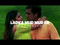 Ladka Mud Mud Ke Slowed Reverb