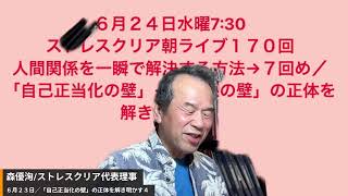 ６月２４日水曜7:30 ストレスクリア朝ライブ１７０回 人間関係を一瞬で解決する方法→７回め／「自己正当化の壁」→「善悪の壁」の正体を解き明かす５