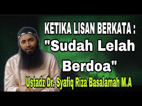 KETIKA LISAN BERKATA : “SUDAH LELAH BERDOA” - USTADZ DR. SYAFIQ RIZA BASALAMAH, M.A.