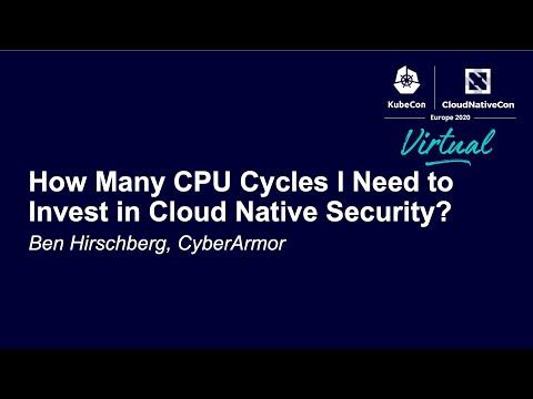 How Many CPU Cycles I Need to Invest in Cloud Native Security? - Ben Hirschberg, CyberArmor