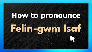 How to pronounce Felin-Gwm Isaf