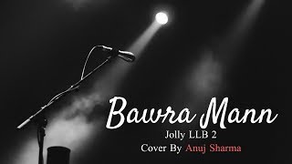 Bawra Mann Video Song | Jolly LL.B 2 | Jubin Nautiyal &amp; Neeti Mohan | Anuj Sharma | Cover