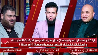 إرتفاع أسعار عمرة رمضان هل هو جشع من شركات السياحة وإستغلال لتعلق الناس بعمرة رمضان ؟ أم ماذا ؟
