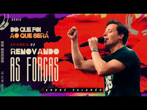SÉRIE: DO QUE FOI AO QUE SERÁ EP 2: RENOVANDO AS FORÇAS - ANDRÉ VALADÃO