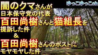 【闇のクマさんが日本保守党の代表、百田尚樹さんと猫組長を提訴した件】＆【百田尚樹さんのポストにモヤモヤした件】