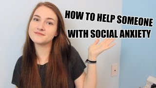 HOW TO HELP AND SUPPORT SOMEONE WITH SOCIAL ANXIETY