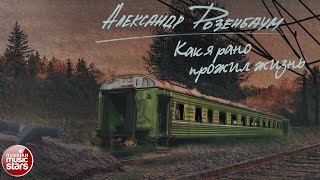 АЛЕКСАНДР РОЗЕНБАУМ — КАК Я РАНО ПРОЖИЛ ЖИЗНЬ ✮ СТИХИ ✮ ALEXANDER ROZENBAUM ✮