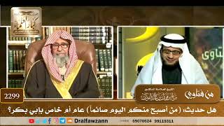 2299 - هل حديث: (من أصبح منكم اليوم صائماً) عام أم خاص بإبي بكر؟ - الشيخ صالح الفوزان image