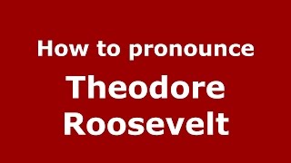 How to pronounce Theodore Roosevelt