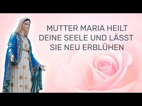 Mutter Maria heilt deine Seele und lässt sie neu erblühen