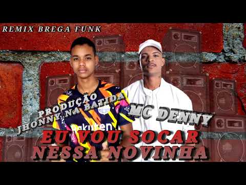 EU VOU SOCAR NESSA NOVINHA - MC DENNY - (REMIX BREGA FUNK) (PROD. JHONNY NA BATIDA)