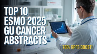 ESMO 2025 Top 10 Genitourinary Cancer Must-See Abstracts for Oncologists