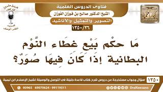 [36 /1350] ما حكم بيع غطاء النوم البطانية إذا كان فيها صور؟ الشيخ صالح الفوزان image