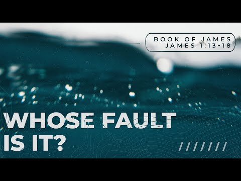 Whose Fault is it - James 1:13-18