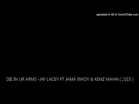 DIE IN UR ARMS -JAY LACEY FT JAMA BWOY & KENZ MAHN ( 2015 )
