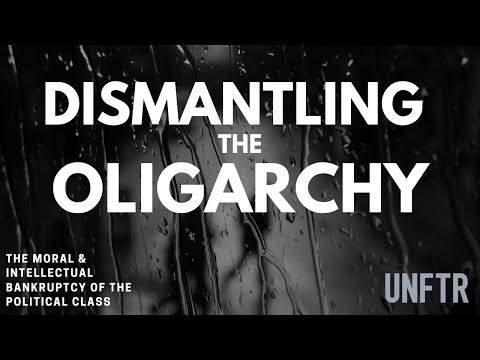 Dismantling the Oligarchy | The Moral & Intellectual Bankruptcy of the Political Class