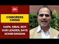Adhir Ranjan Chowdhury Hits Back At Kapil Sibal Says He Is Not Our Leader