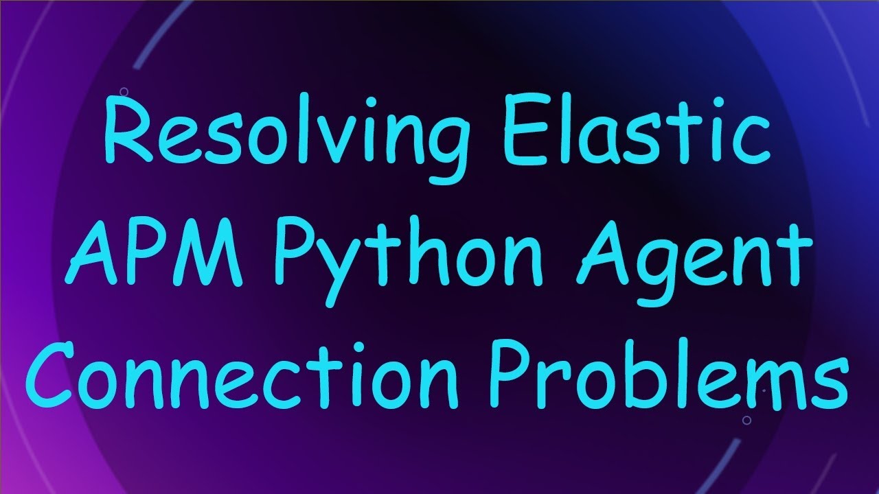 Resolving Elastic APM Python Agent Connection Problems