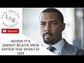 When It S About Black Men Enter The What If Ism