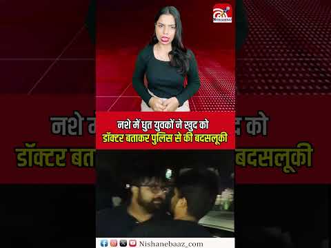 Nashe mein dhut yuvakon ne khud ko doctor batakar police se ki badsulooki!