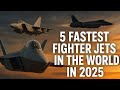 5 Fastest Fighter Jets In The World In 2025