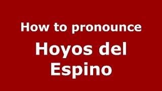How to pronounce Hoyos Del Espino