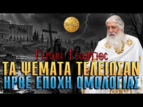 Γέρων Γεώργιος: ΤΑ ΨΕΜΑΤΑ ΤΕΛΕΙΩΣΑΝ. ΗΡΘΕ ΕΠΟΧΗ ΟΜΟΛΟΓΙΑΣ