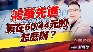 鴻華先進買在50/44元的怎麼辦？｜台股攻略｜劉烱德 (圖)
