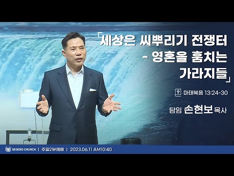 [2023-06-11] 주일2부예배 손현보목사 : 세상은 씨 뿌리기 전쟁터-영혼을 훔치는 가라지들 (마13장24절~30절)