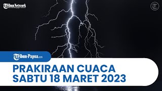Prakiraan Cuaca BMKG, Sabtu 18 Maret 2023: Papua dan 33 Wilayah Indonesia Alami Cuaca Ekstrem