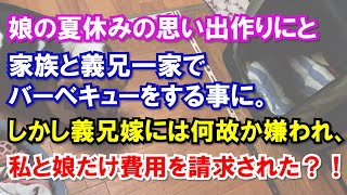 娘の夏休みの思い出作りにと家族と義兄一家でバーベキューをする事に。しかし義兄嫁には何故か嫌われ、私と娘だけ費用を請求された？！