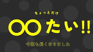 【雑談】ちょっとだけ〇〇たい！！！  ②